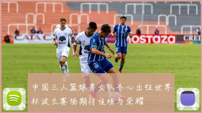 中国三人篮球男女队齐心出征世界杯波兰赛场期待佳绩与荣耀