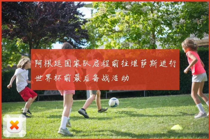 阿根廷国家队启程前往堪萨斯进行世界杯前最后备战活动