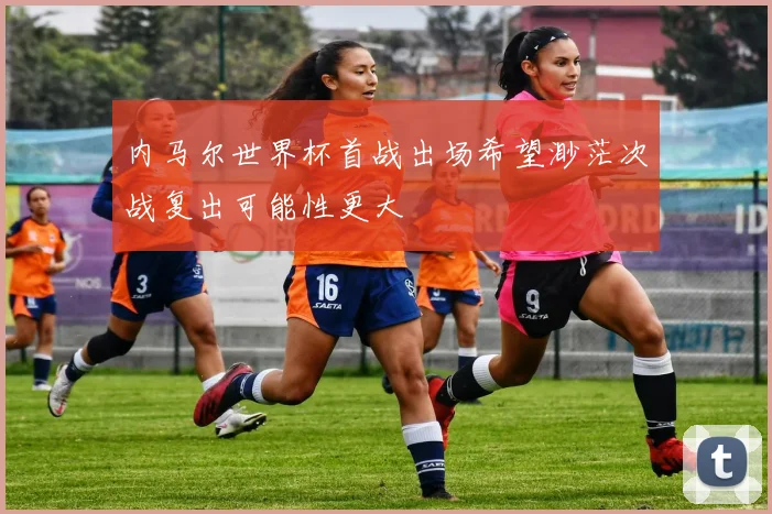 内马尔世界杯首战出场希望渺茫次战复出可能性更大