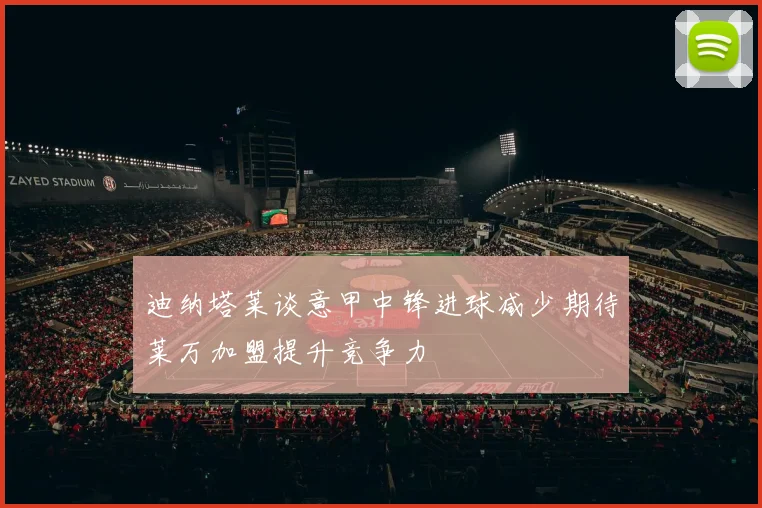迪纳塔莱谈意甲中锋进球减少期待莱万加盟提升竞争力