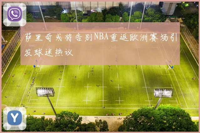 萨里奇或将告别NBA重返欧洲赛场引发球迷热议