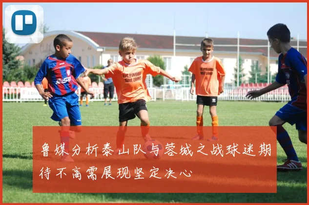 鲁媒分析泰山队与蓉城之战球迷期待不高需展现坚定决心