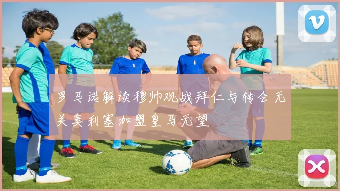 罗马诺解读穆帅观战拜仁与转会无关奥利塞加盟皇马无望