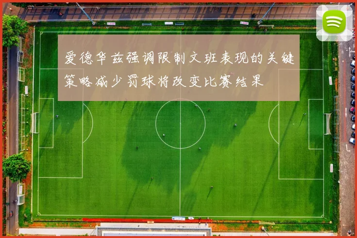 爱德华兹强调限制文班表现的关键策略减少罚球将改变比赛结果