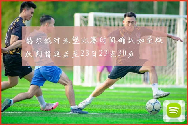 赫尔城对米堡比赛时间确认如圣徒改判将延后至23日23点30分
